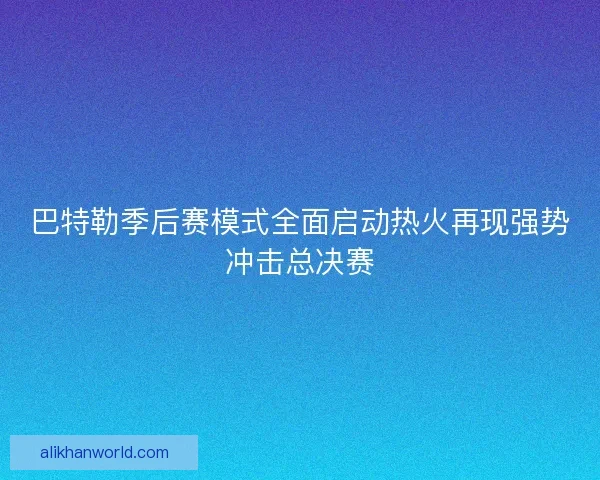 巴特勒季后赛模式全面启动热火再现强势冲击总决赛 巴特勒季后赛模式全面启动热火再现强势冲击总决赛