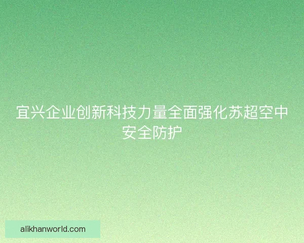 宜兴企业创新科技力量全面强化苏超空中安全防护 宜兴企业创新科技力量全面强化苏超空中安全防护